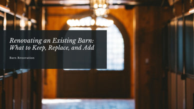 Renovating an Existing Barn: What to Keep, Replace, and Add