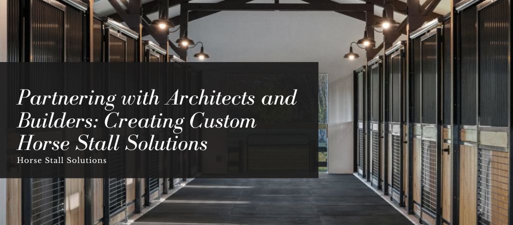 Partnering with Architects and Builders: Creating Custom Horse Stall Solutions